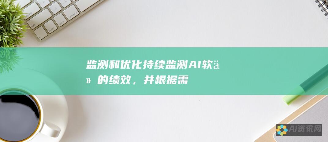 监测和优化：持续监测 AI 软件的绩效，并根据需要进行调整，以最大化其影响。