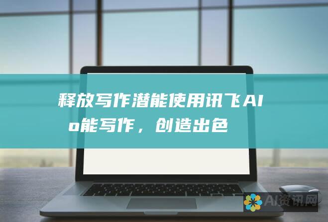 释放写作潜能：使用讯飞 AI 智能写作，创造出色内容