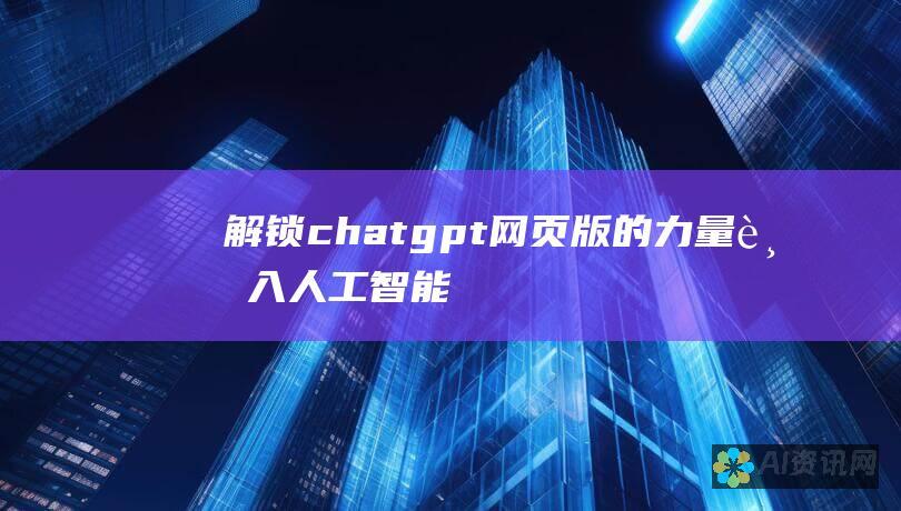 解锁chatgpt网页版的力量：踏入人工智能驱动的聊天体验