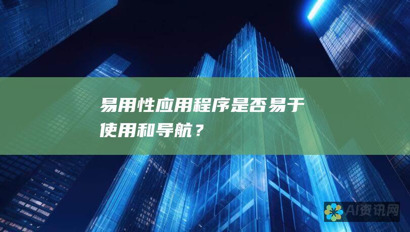 易用性：应用程序是否易于使用和导航？