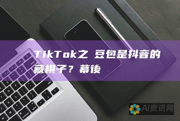 TikTok之謎：豆包是抖音的隱藏棋子？幕後真相大公開