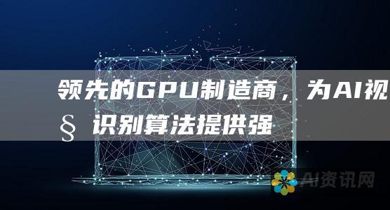 领先的 GPU 制造商，为 AI 视觉识别算法提供强大计算能力。