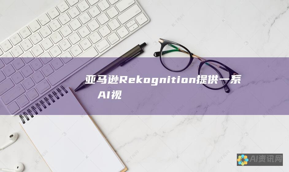 亚马逊 Rekognition 提供一系列 AI 视觉识别服务，包括面部识别、图像分析和对象检测。