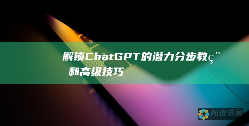 解锁 ChatGPT 的潜力：分步教程和高级技巧