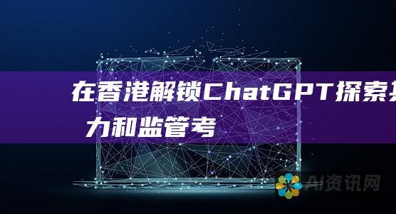 在香港解锁 ChatGPT：探索其潜力和监管考虑因素