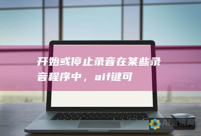 开始或停止录音：在某些录音程序中，aif 键可以用来开始或停止录音。