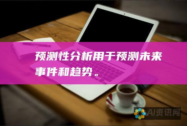 预测性分析：用于预测未来事件和趋势。