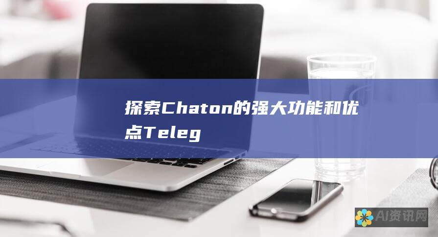 探索 Chaton 的强大功能和优点：Telegram 的创新即时通讯创新