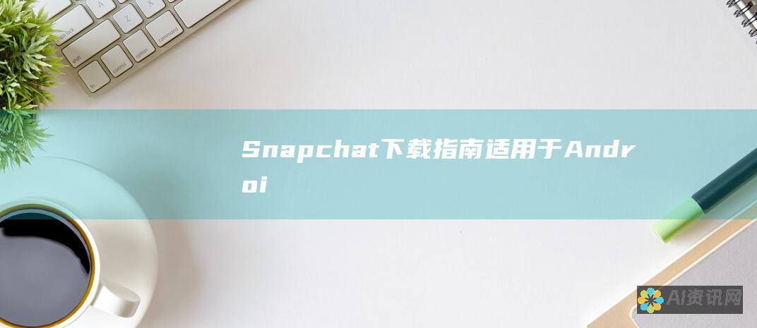 Snapchat 下载指南：适用于Android和iOS的详细说明