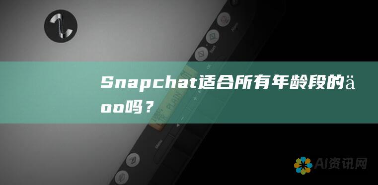 Snapchat 适合所有年龄段的人吗？