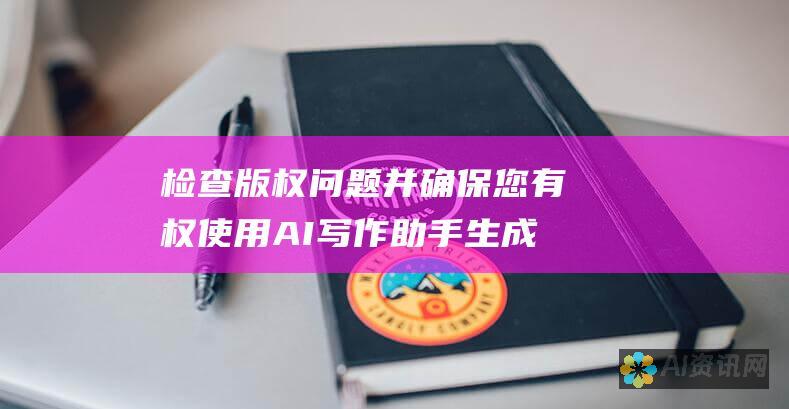 检查版权问题并确保您有权使用 AI 写作助手生成的内容。