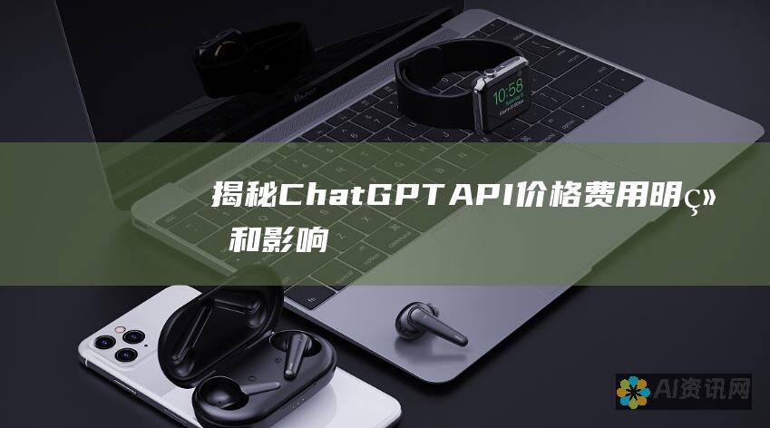 揭秘 ChatGPT API 价格：费用明细和影响