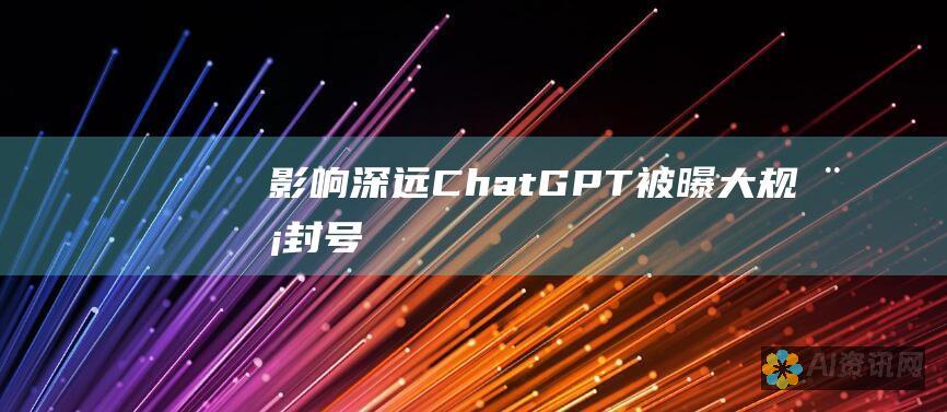 影响深远：ChatGPT 被曝大规模封号