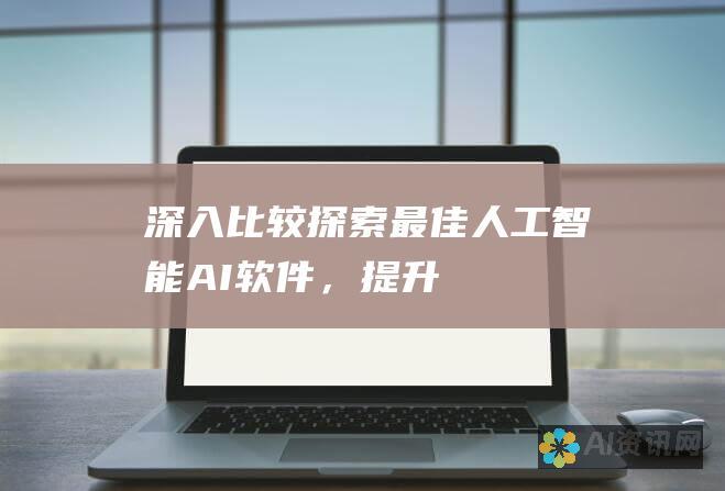 深入比较：探索最佳人工智能 (AI) 软件，提升您的业务效率