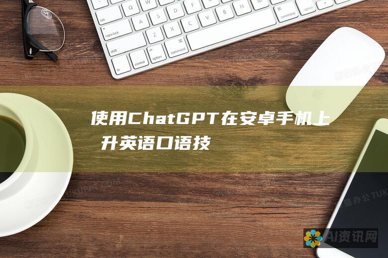 使用 ChatGPT 在安卓手机上提升英语口语技能的终极指南