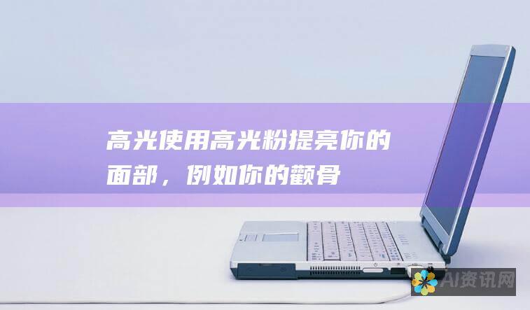 高光：使用高光粉提亮你的面部，例如你的颧骨、鼻梁和下巴。