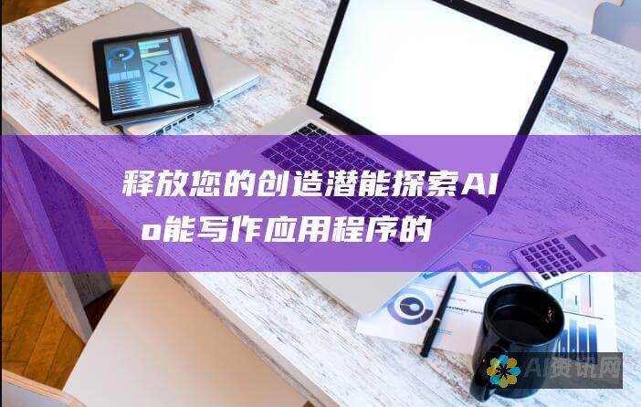 释放您的创造潜能：探索 AI 智能写作应用程序的无限可能