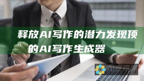 释放 AI 写作的潜力：发现顶尖的 AI 写作生成器，提升您的工作效率