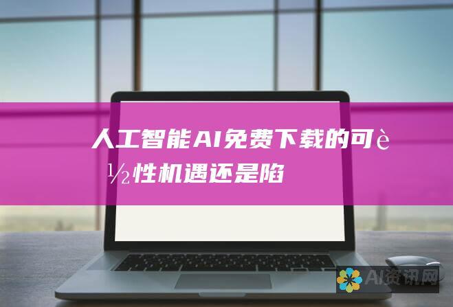 人工智能 (AI) 免费下载的可能性：机遇还是陷阱？