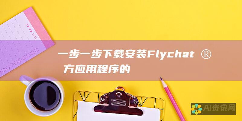 一步一步下载安装 Flychat 官方应用程序的完整教程