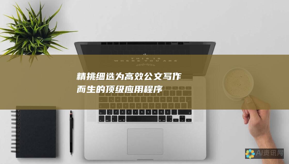 精挑细选：为高效公文写作而生的顶级应用程序