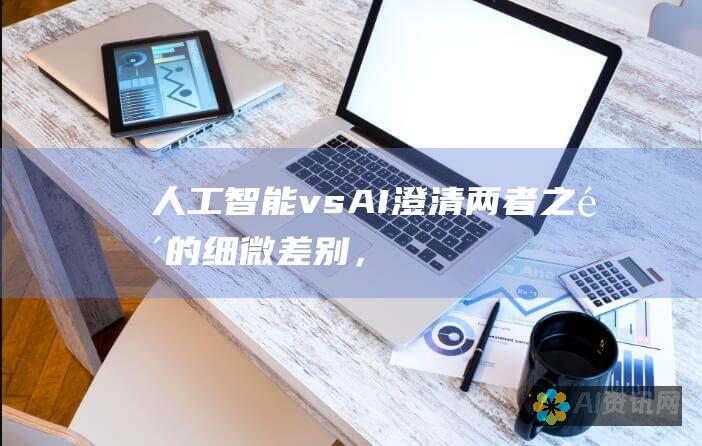 人工智能 vs. AI：澄清两者之间的细微差别，揭示它们的作用和应用