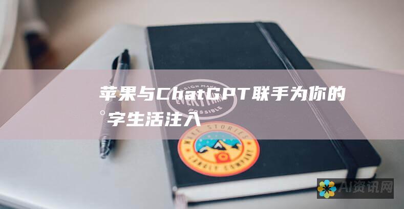 苹果与ChatGPT联手：为你的数字生活注入智能与效率