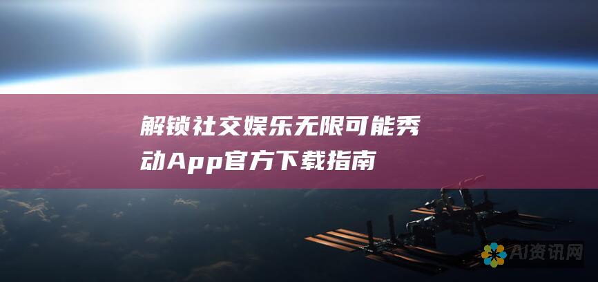 解锁社交娱乐无限可能：秀动App官方下载指南