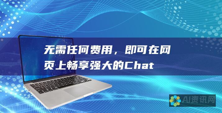 无需任何费用，即可在网页上畅享强大的 Chat 人工智能