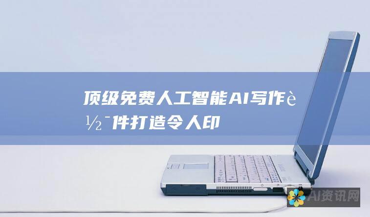 顶级免费人工智能（AI）写作软件：打造令人印象深刻的内容