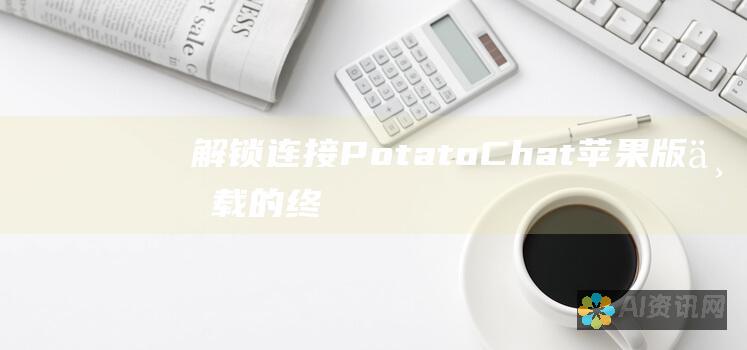 解锁连接：PotatoChat 苹果版下载的终极指南，与世界联系