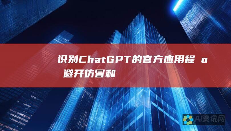 识别 ChatGPT 的官方应用程序：避开仿冒和诈骗