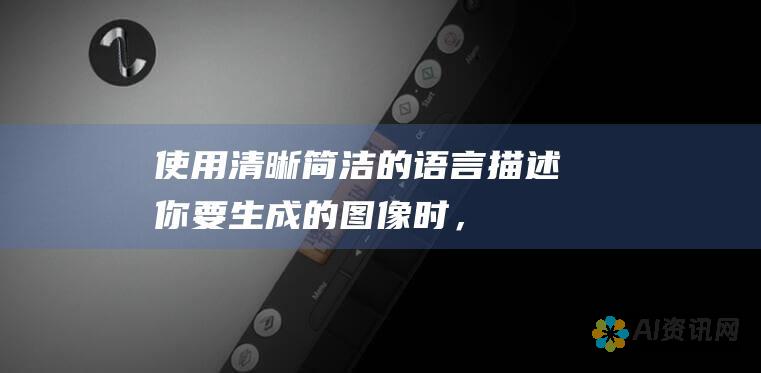 使用清晰、简洁的语言：描述你要生成的图像时，请使用清晰、简洁的语言。避免使用模糊或含糊不清的术语。