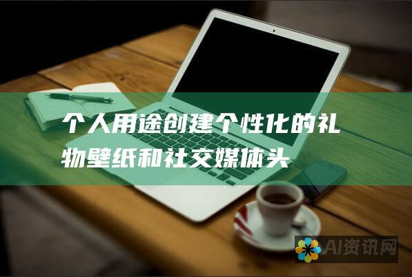 个人用途：创建个性化的礼物、壁纸和社交媒体头像。