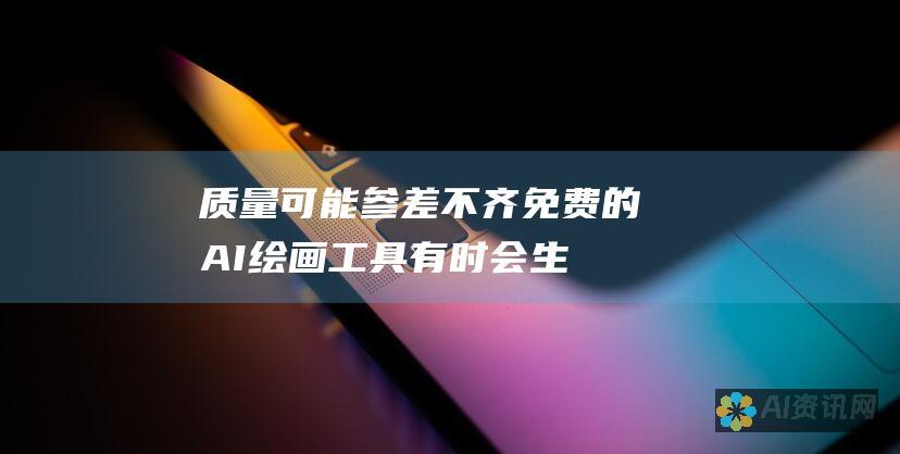 质量可能参差不齐：免费的 AI 绘画工具有时会生成质量参差不齐的图像。