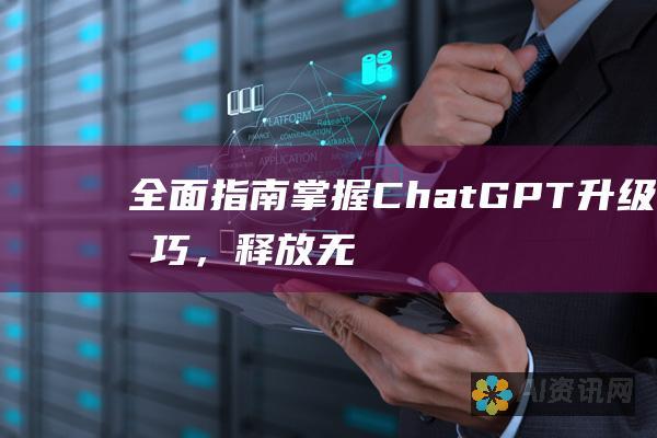 全面指南：掌握 ChatGPT 升级技巧，释放无与伦比的功能