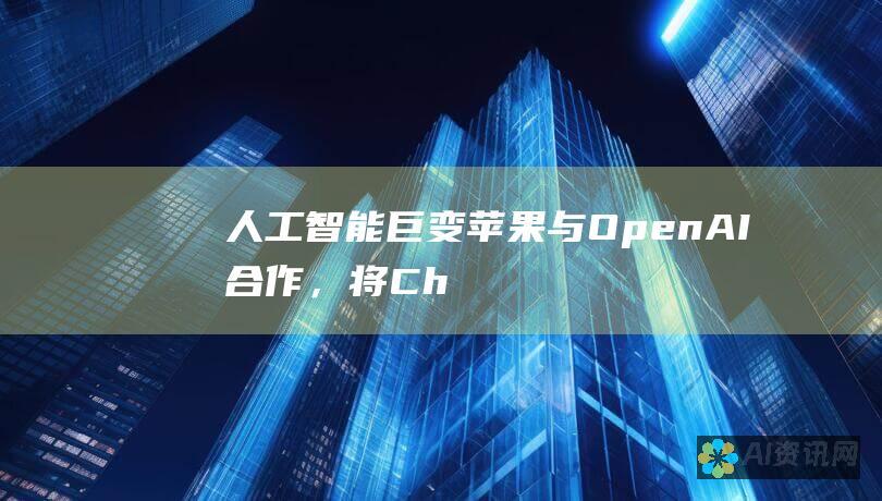 人工智能巨变：苹果与 OpenAI 合作，将 Chat GPT-4 的强大功能集成到 iOS 和 macOS 中