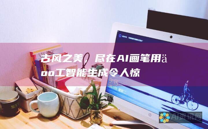 古风之美，尽在 AI 画笔：用人工智能生成令人惊叹的古风图片