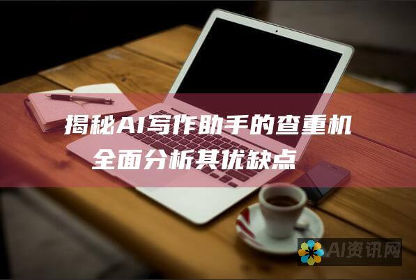 揭秘AI写作助手的查重机制：全面分析其优缺点