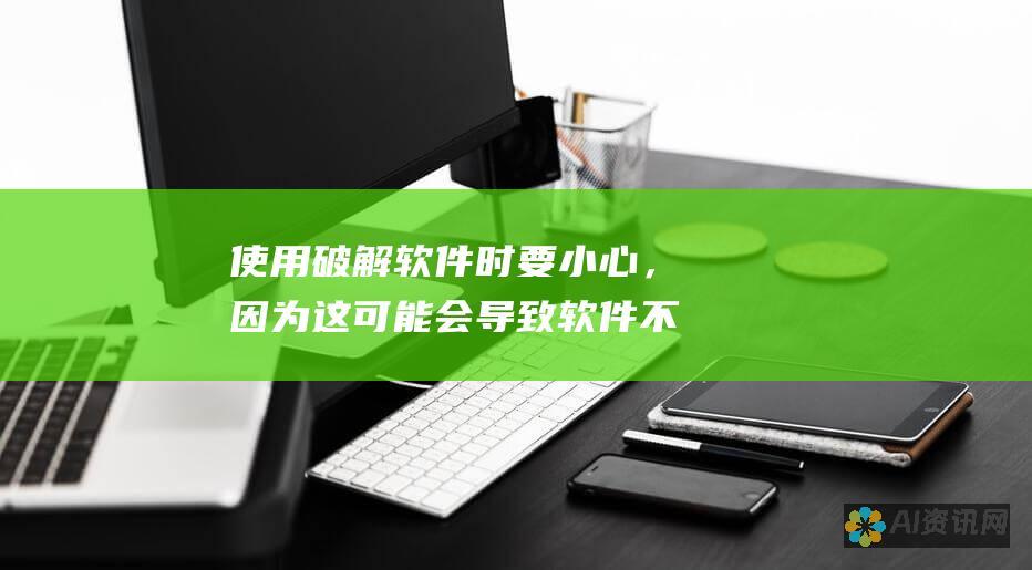 使用破解软件时要小心，因为这可能会导致软件不稳定或安全问题。