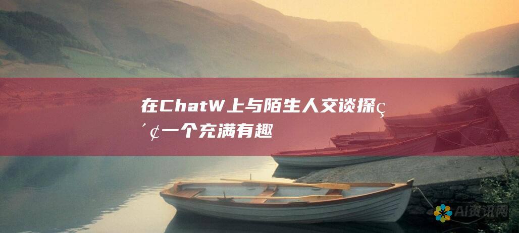 在ChatW上与陌生人交谈：探索一个充满有趣和有意义对话的社交网络