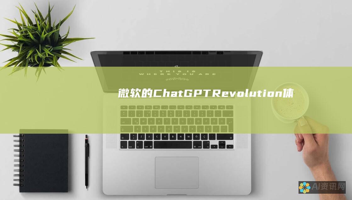 微软的 ChatGPT Revolution：体验人工智能驱动的对话和信息获取新途径