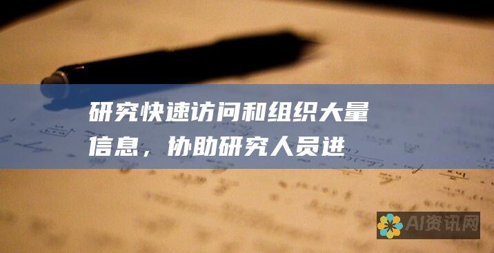 研究：快速访问和组织大量信息，协助研究人员进行调查。