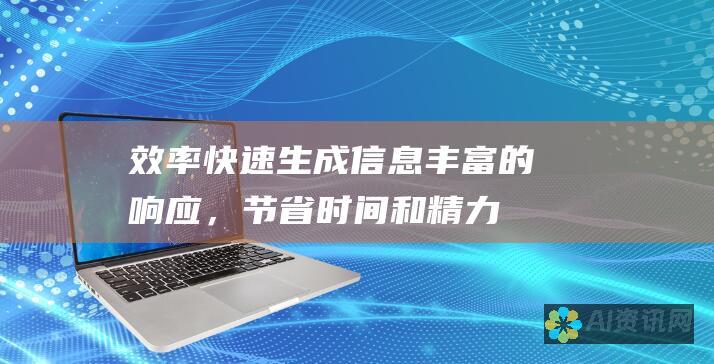 效率：快速生成信息丰富的响应，节省时间和精力。