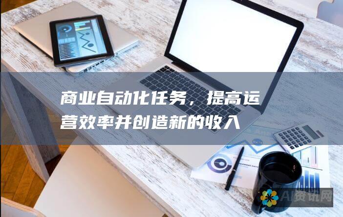 商业：自动化任务，提高运营效率并创造新的收入来源。