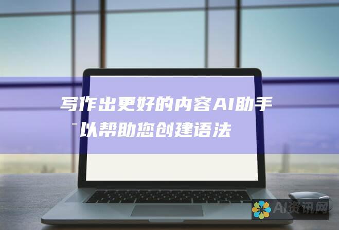 写作出更好的内容： AI 助手可以帮助您创建语法正确、结构良好且引人入胜的内容。