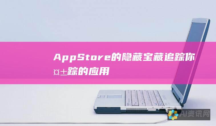 App Store 的隐藏宝藏：追踪你失踪的应用程序