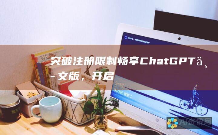 突破注册限制：畅享 ChatGPT 中文版，开启免费 AI 探索之旅