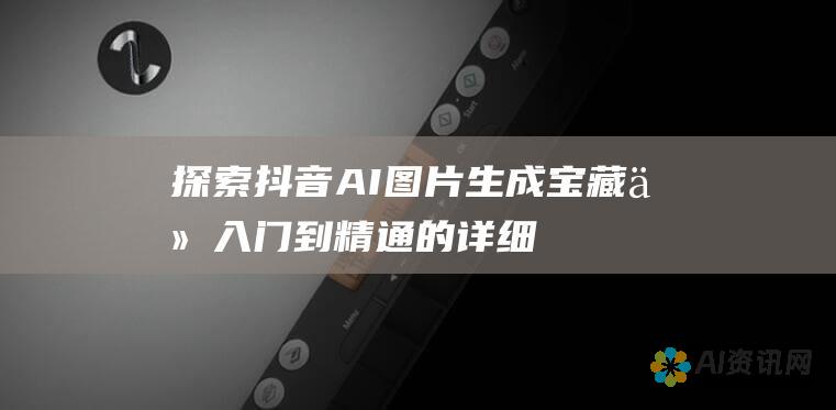 探索抖音 AI 图片生成宝藏：从入门到精通的详细指南