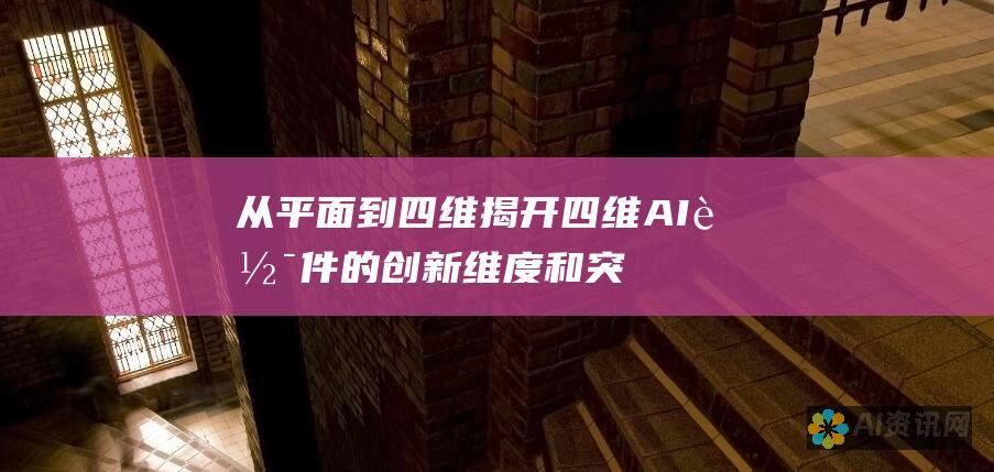 从平面到四维：揭开四维 AI 软件的创新维度和突破性应用